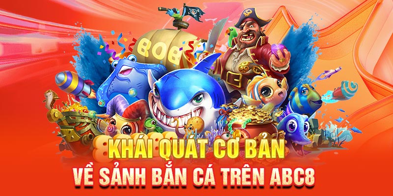 Khái quát cơ bản về sảnh game cược Bắn Cá trên ABC8