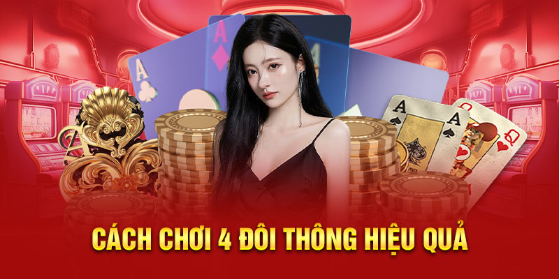 Cách chơi 4 đôi thông hiệu quả trong từng ván đấu